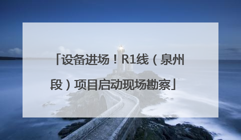 设备进场！R1线（泉州段）项目启动现场勘察