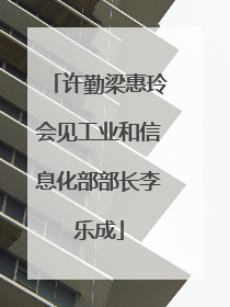许勤梁惠玲会见工业和信息化部部长李乐成