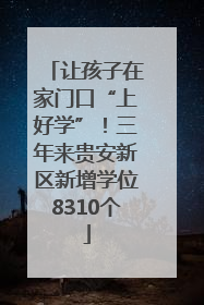 让孩子在家门口“上好学”！三年来贵安新区新增学位8310个