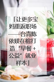 让更多宝妈重返职场——台青陈依媄在榕打造“早餐＋公益”就业样本
