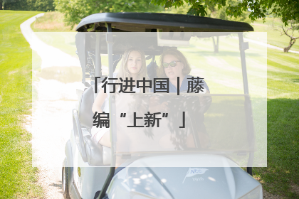 行进中国｜藤编“上新”