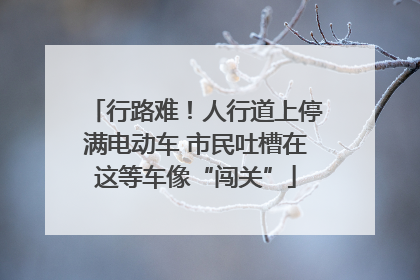 行路难！人行道上停满电动车 市民吐槽在这等车像“闯关”