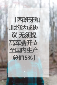 西班牙和北约达成协议 无须提高军费开支至国内生产总值5%