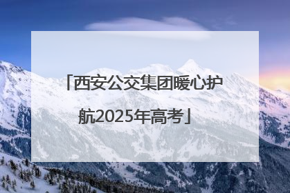 西安公交集团暖心护航2025年高考