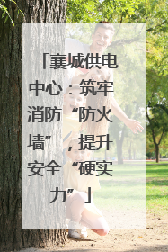 襄城供电中心：筑牢消防“防火墙”，提升安全“硬实力”