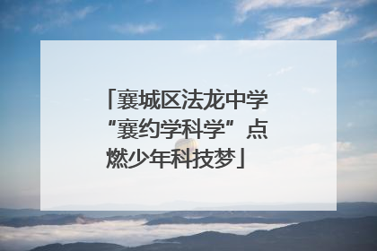 襄城区法龙中学“襄约学科学”点燃少年科技梦