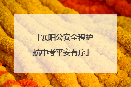 襄阳公安全程护航中考平安有序