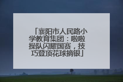 襄阳市人民路小学教育集团：啦啦操队闪耀国赛，技巧登顶花球摘银