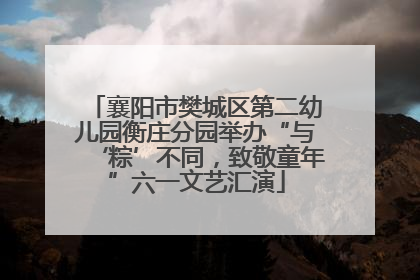 襄阳市樊城区第二幼儿园衡庄分园举办“与‘粽’不同，致敬童年”六一文艺汇演