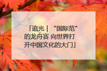 追光｜“国际范”的龙舟赛 向世界打开中国文化的大门