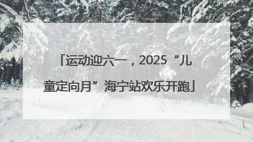 运动迎六一，2025“儿童定向月”海宁站欢乐开跑