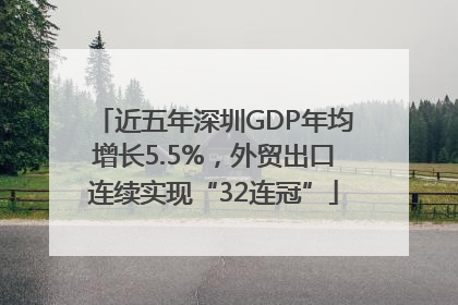 近五年深圳GDP年均增长5.5%，外贸出口连续实现“32连冠”