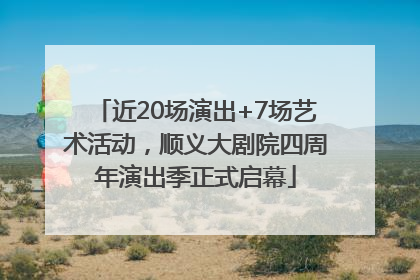 近20场演出+7场艺术活动，顺义大剧院四周年演出季正式启幕