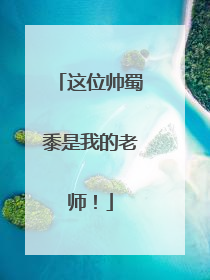 这位帅蜀黍是我的老师！