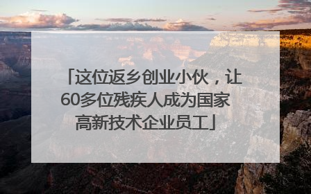 这位返乡创业小伙，让60多位残疾人成为国家高新技术企业员工
