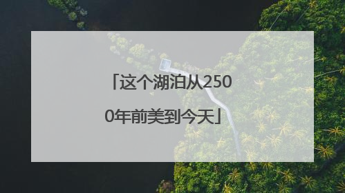这个湖泊从2500年前美到今天