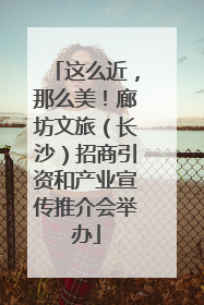 这么近，那么美！廊坊文旅（长沙）招商引资和产业宣传推介会举办
