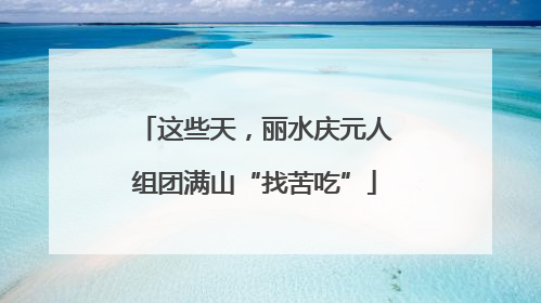 这些天，丽水庆元人组团满山“找苦吃”