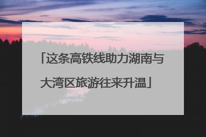 这条高铁线助力湖南与大湾区旅游往来升温