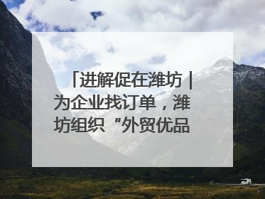 进解促在潍坊｜为企业找订单，潍坊组织“外贸优品进高校”活动