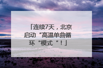 连续7天，北京启动“高温单曲循环“模式“！