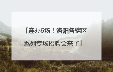 连办6场！洛阳各辖区系列专场招聘会来了