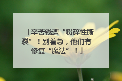 辛苦钱遭“粉碎性撕裂”！别着急，他们有修复“魔法”！