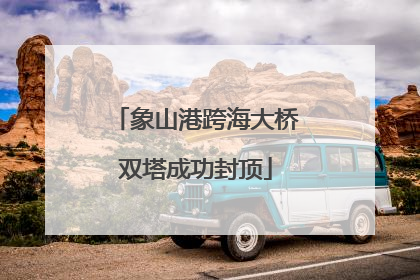 象山港跨海大桥双塔成功封顶