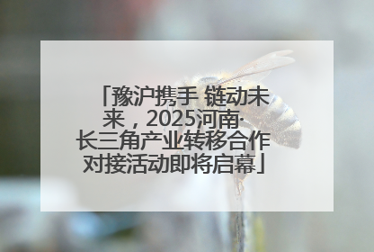 豫沪携手 链动未来，2025河南·长三角产业转移合作对接活动即将启幕