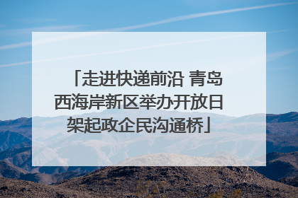 走进快递前沿 青岛西海岸新区举办开放日架起政企民沟通桥