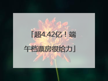 超4.42亿！端午档票房很给力