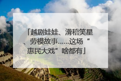 越剧娃娃、滑稽笑星、劳模故事……这场“惠民大戏”啥都有