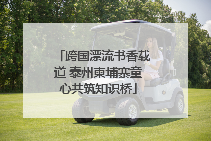 跨国漂流书香载道 泰州柬埔寨童心共筑知识桥