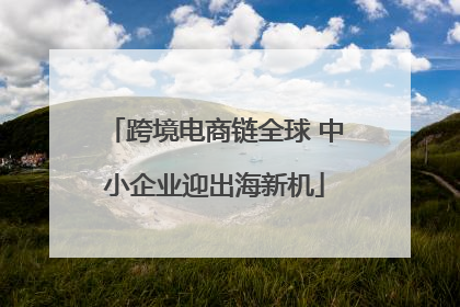 跨境电商链全球 中小企业迎出海新机