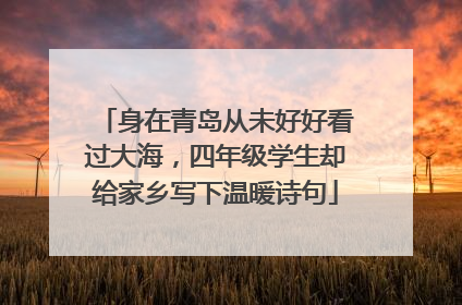 身在青岛从未好好看过大海，四年级学生却给家乡写下温暖诗句