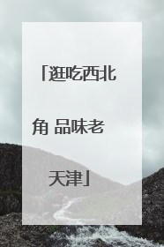 逛吃西北角 品味老天津