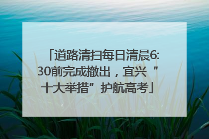 道路清扫每日清晨6:30前完成撤出，宜兴“十大举措”护航高考