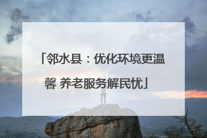 邻水县：优化环境更温馨 养老服务解民忧