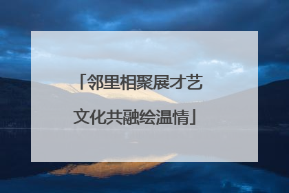 邻里相聚展才艺 文化共融绘温情