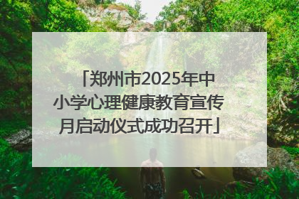 郑州市2025年中小学心理健康教育宣传月启动仪式成功召开