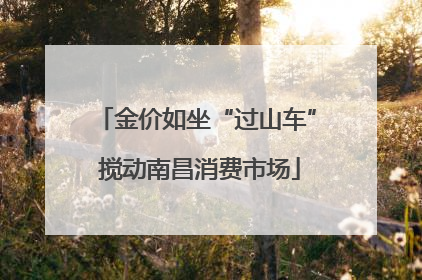 金价如坐“过山车” 搅动南昌消费市场