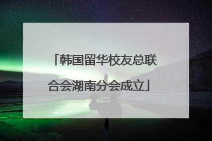 韩国留华校友总联合会湖南分会成立