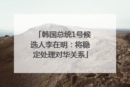 韩国总统1号候选人李在明：将稳定处理对华关系