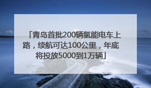 青岛首批200辆氢能电车上路，续航可达100公里，年底将投放5000到1万辆