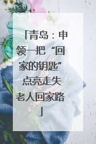 青岛：申领一把“回家的钥匙” 点亮走失老人回家路