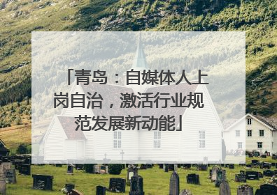 青岛：自媒体人上岗自治，激活行业规范发展新动能