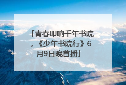 青春叩响千年书院，《少年书院行》6月9日晚首播
