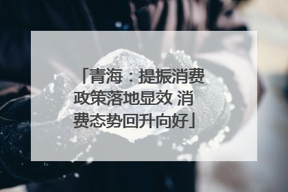 青海：提振消费政策落地显效 消费态势回升向好