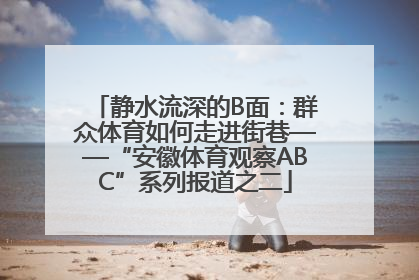 静水流深的B面：群众体育如何走进街巷——“安徽体育观察ABC”系列报道之二