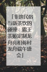 非遗民俗与新茶饮的碰撞：霸王茶姬定制龙舟亮相蒋村龙舟端午盛会